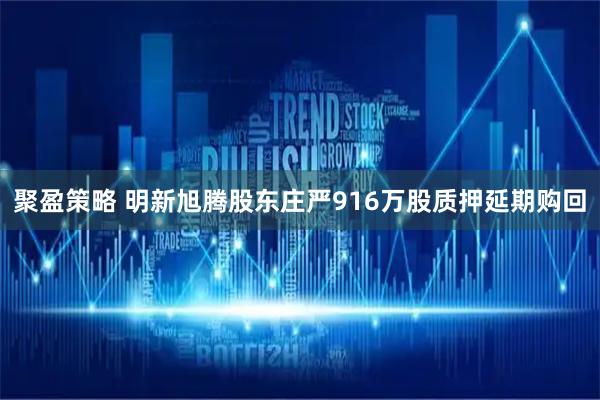 聚盈策略 明新旭腾股东庄严916万股质押延期购回