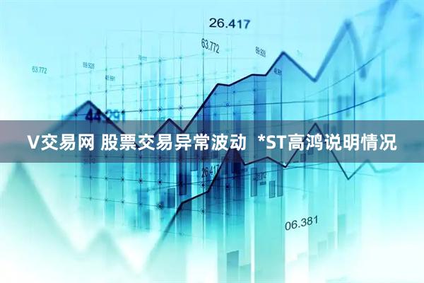 V交易网 股票交易异常波动  *ST高鸿说明情况