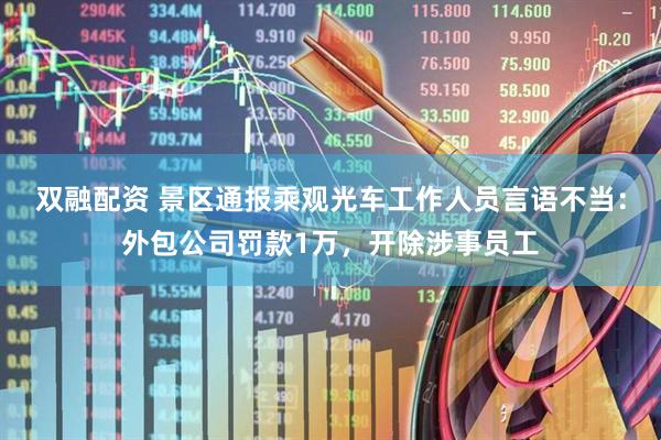 双融配资 景区通报乘观光车工作人员言语不当：外包公司罚款1万，开除涉事员工