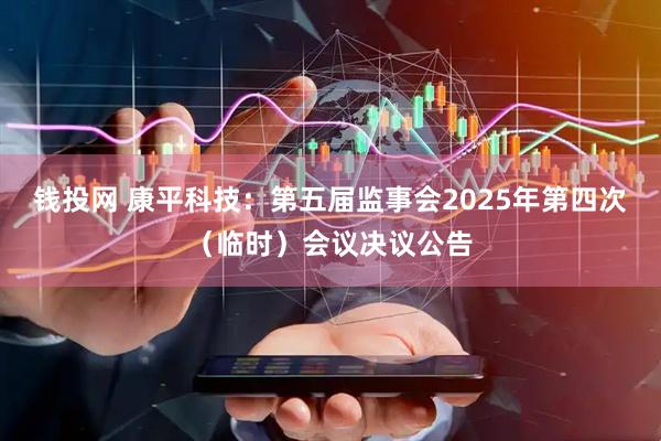 钱投网 康平科技：第五届监事会2025年第四次（临时）会议决议公告