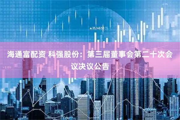 海通富配资 科强股份：第三届董事会第二十次会议决议公告