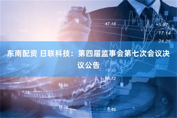东南配资 日联科技：第四届监事会第七次会议决议公告