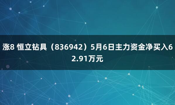 涨8 恒立钻具（836942）5月6日主力资金净买入62.91万元
