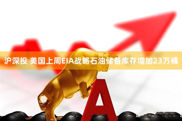 沪深投 美国上周EIA战略石油储备库存增加23万桶