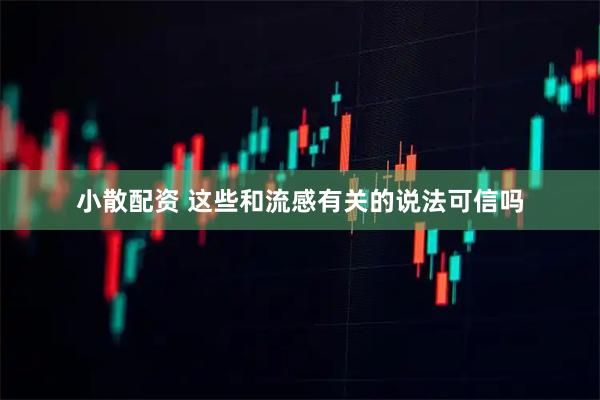 小散配资 这些和流感有关的说法可信吗
