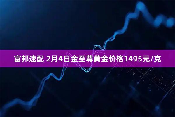 富邦速配 2月4日金至尊黄金价格1495元/克