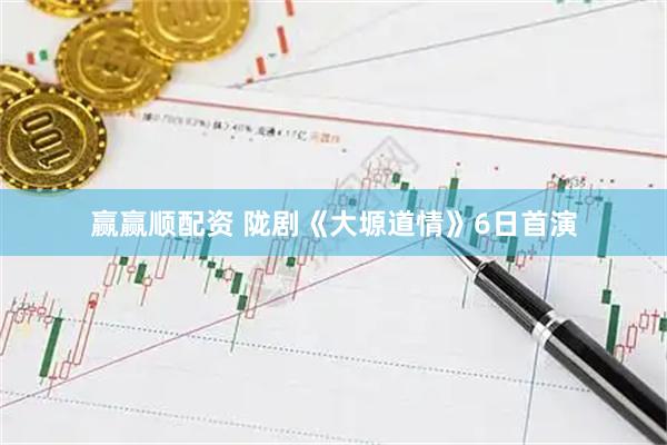赢赢顺配资 陇剧《大塬道情》6日首演