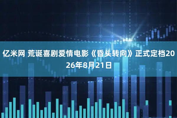 亿米网 荒诞喜剧爱情电影《昏头转向》正式定档2026年8月21日